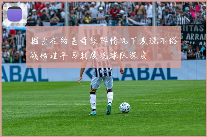 掘金在约基奇缺阵情况下表现不俗战绩追平马刺展现球队深度