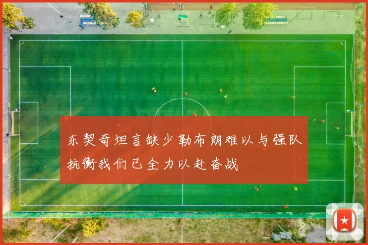 东契奇坦言缺少勒布朗难以与强队抗衡我们已全力以赴奋战