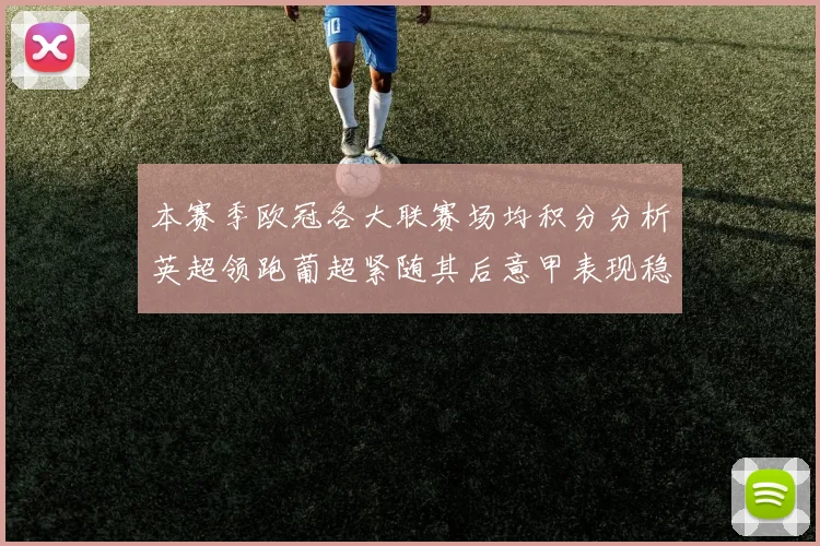 本赛季欧冠各大联赛场均积分分析英超领跑葡超紧随其后意甲表现稳健