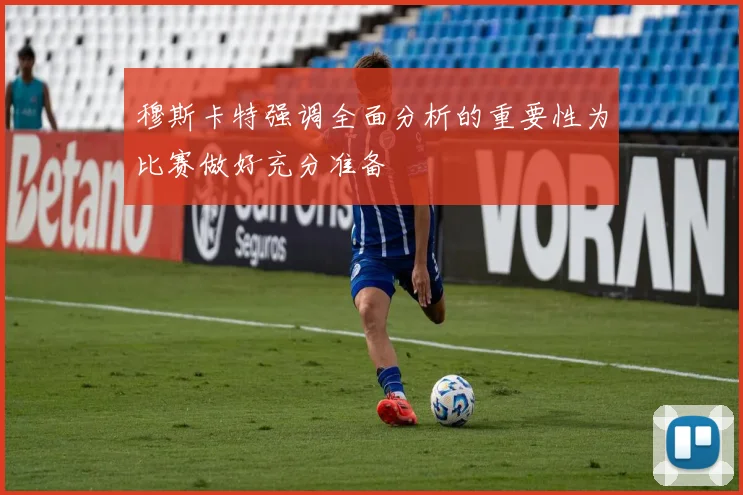 穆斯卡特强调全面分析的重要性为比赛做好充分准备