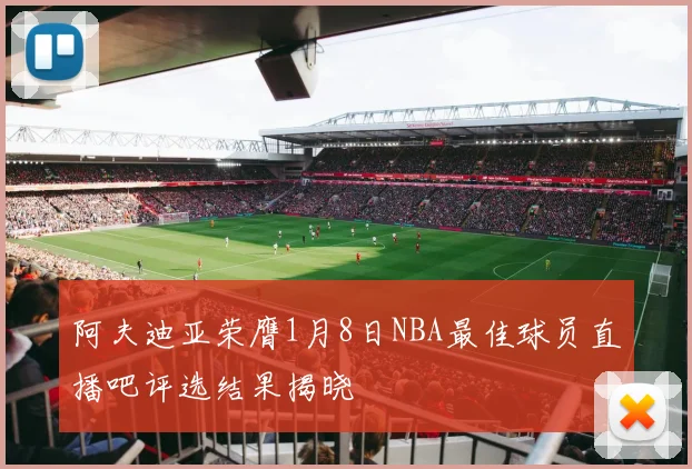 阿夫迪亚荣膺1月8日NBA最佳球员直播吧评选结果揭晓