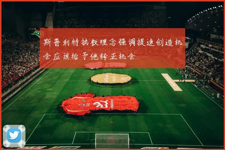 斯普利特执教理念强调提速创造机会应该给予他转正机会