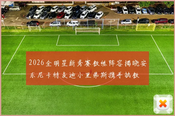 2026全明星新秀赛教练阵容揭晓安东尼卡特麦迪小里弗斯携手执教